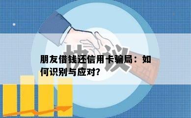 朋友借钱还信用卡骗局：如何识别与应对？