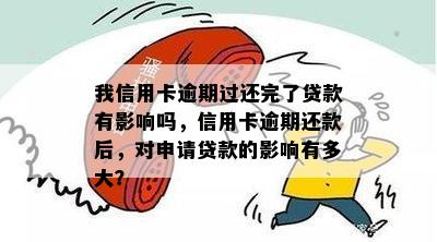 我信用卡逾期过还完了贷款有影响吗，信用卡逾期还款后，对申请贷款的影响有多大？