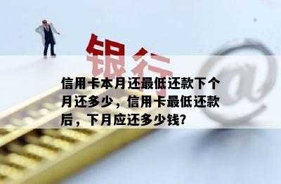 信用卡本月还更低还款下个月还多少，信用卡更低还款后，下月应还多少钱？