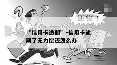 “信用卡逾期”-信用卡逾期了无力偿还怎么办