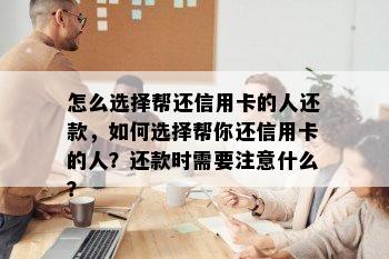 怎么选择帮还信用卡的人还款，如何选择帮你还信用卡的人？还款时需要注意什么？