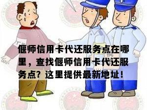 偃师信用卡代还服务点在哪里，查找偃师信用卡代还服务点？这里提供最新地址！