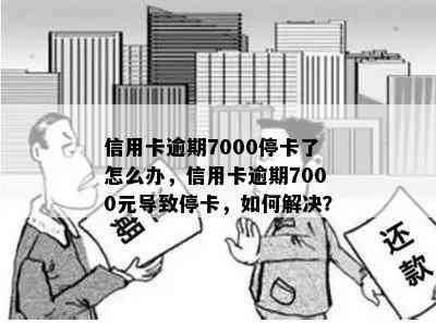 信用卡逾期7000停卡了怎么办，信用卡逾期7000元导致停卡，如何解决？