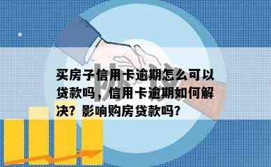 买房子信用卡逾期怎么可以贷款吗，信用卡逾期如何解决？影响购房贷款吗？