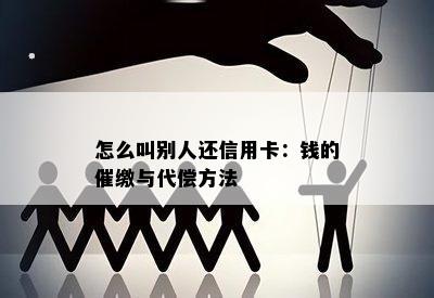 怎么叫别人还信用卡：钱的催缴与代偿方法