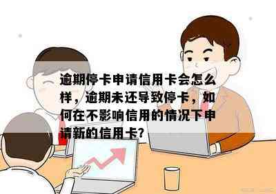 逾期停卡申请信用卡会怎么样，逾期未还导致停卡，如何在不影响信用的情况下申请新的信用卡？