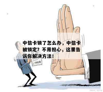 中信卡锁了怎么办，中信卡被锁定？不用担心，这里告诉你解决方法！