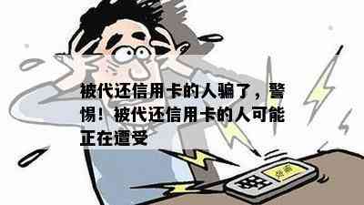 被代还信用卡的人骗了，警惕！被代还信用卡的人可能正在遭受