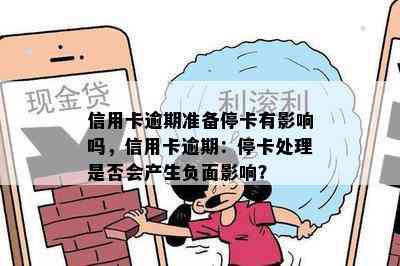 信用卡逾期准备停卡有影响吗，信用卡逾期：停卡处理是否会产生负面影响？