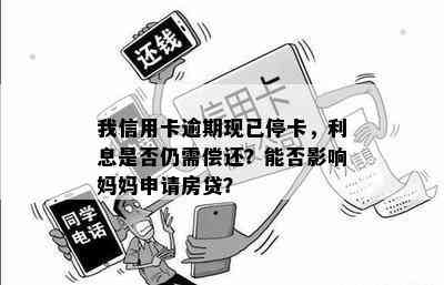 我信用卡逾期现已停卡，利息是否仍需偿还？能否影响妈妈申请房贷？