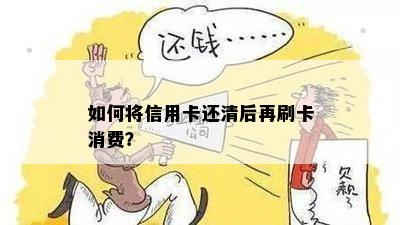 如何将信用卡还清后再刷卡消费？