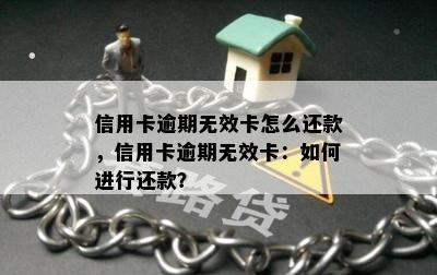 信用卡逾期无效卡怎么还款，信用卡逾期无效卡：如何进行还款？