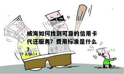 威海如何找到可靠的信用卡代还服务？费用标准是什么？