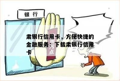 肃银行信用卡，方便快捷的金融服务：下载肃银行信用卡