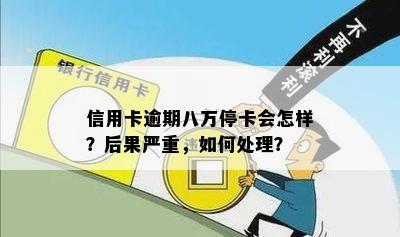 信用卡逾期八万停卡会怎样？后果严重，如何处理？