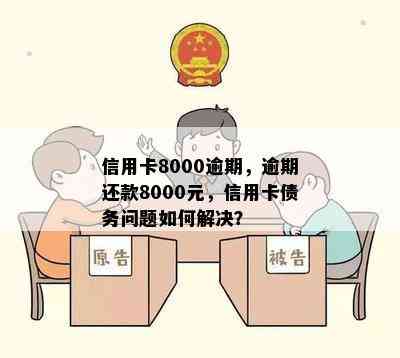 信用卡8000逾期，逾期还款8000元，信用卡债务问题如何解决？