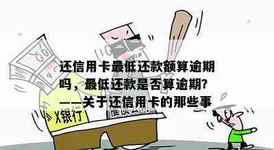 还信用卡更低还款额算逾期吗，更低还款是否算逾期？——关于还信用卡的那些事