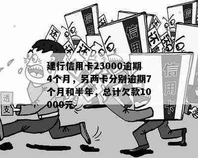 建行信用卡23000逾期4个月，另两卡分别逾期7个月和半年，总计欠款10000元