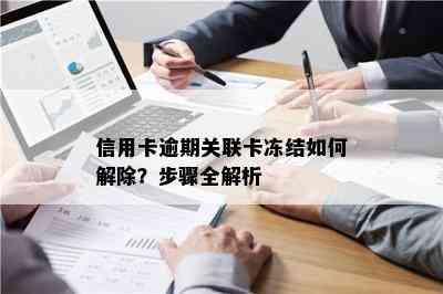 信用卡逾期关联卡冻结如何解除？步骤全解析