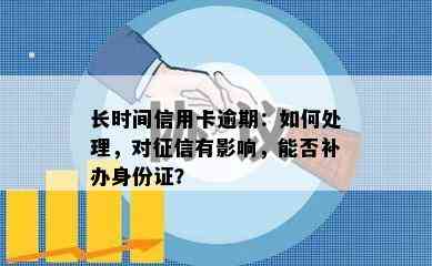 长时间信用卡逾期：如何处理，对有影响，能否补办身份证？