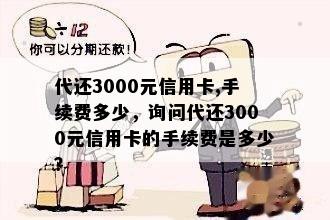 代还3000元信用卡,手续费多少，询问代还3000元信用卡的手续费是多少？