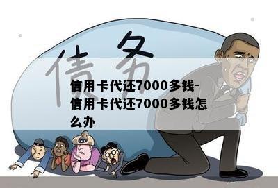 信用卡代还7000多钱-信用卡代还7000多钱怎么办