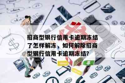 招商型银行信用卡逾期冻结了怎样解冻，如何解除招商型银行信用卡逾期冻结？