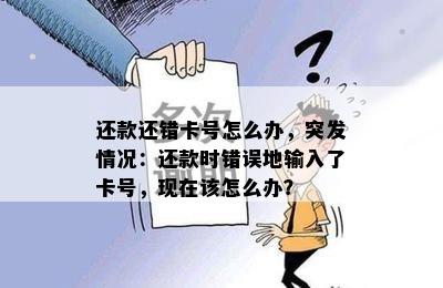 还款还错卡号怎么办，突发情况：还款时错误地输入了卡号，现在该怎么办？