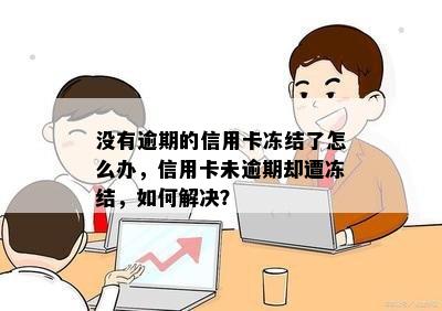 没有逾期的信用卡冻结了怎么办，信用卡未逾期却遭冻结，如何解决？