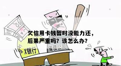 欠信用卡钱暂时没能力还，后果严重吗？该怎么办？