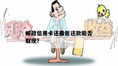 邮政信用卡还更低还款能否取现？