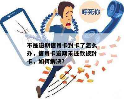 不是逾期信用卡封卡了怎么办，信用卡逾期未还款被封卡，如何解决？