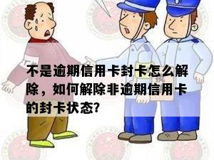 不是逾期信用卡封卡怎么解除，如何解除非逾期信用卡的封卡状态？