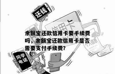 余额宝还款信用卡要手续费吗，余额宝还款信用卡是否需要支付手续费？