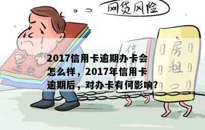 2017信用卡逾期办卡会怎么样，2017年信用卡逾期后，对办卡有何影响？