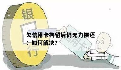 欠信用卡拘留后仍无力偿还：如何解决?