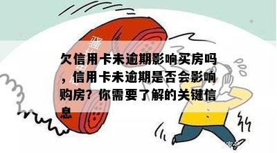 欠信用卡未逾期影响买房吗，信用卡未逾期是否会影响购房？你需要了解的关键信息