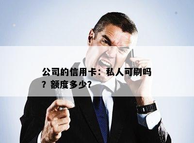 公司的信用卡：私人可刷吗？额度多少？