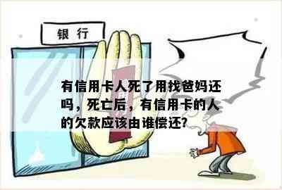 有信用卡人死了用找爸妈还吗，死亡后，有信用卡的人的欠款应该由谁偿还？