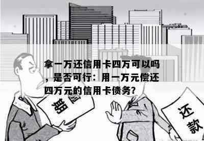 拿一万还信用卡四万可以吗，是否可行：用一万元偿还四万元的信用卡债务？