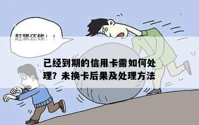 已经到期的信用卡需如何处理？未换卡后果及处理方法