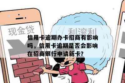 信用卡逾期办卡招商有影响吗，信用卡逾期是否会影响在招商银行申请新卡？