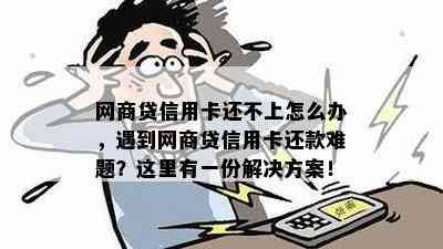 网商贷信用卡还不上怎么办，遇到网商贷信用卡还款难题？这里有一份解决方案！