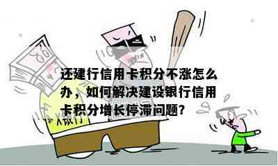 还建行信用卡积分不涨怎么办，如何解决建设银行信用卡积分增长停滞问题？