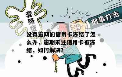 没有逾期的信用卡冻结了怎么办，逾期未还信用卡被冻结，如何解决？