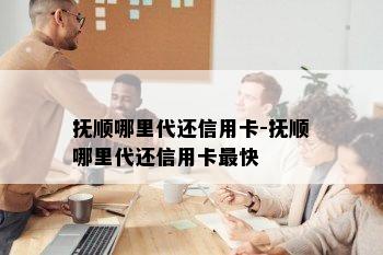 抚顺哪里代还信用卡-抚顺哪里代还信用卡最快