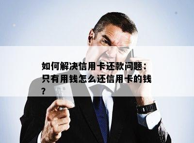 如何解决信用卡还款问题：只有用钱怎么还信用卡的钱？