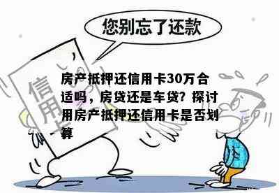 房产抵押还信用卡30万合适吗，房贷还是车贷？探讨用房产抵押还信用卡是否划算