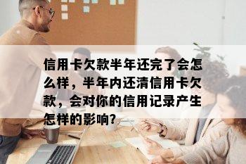 信用卡欠款半年还完了会怎么样，半年内还清信用卡欠款，会对你的信用记录产生怎样的影响？