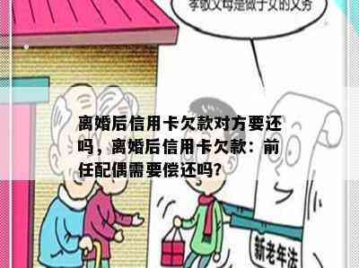 离婚后信用卡欠款对方要还吗，离婚后信用卡欠款：前任配偶需要偿还吗？